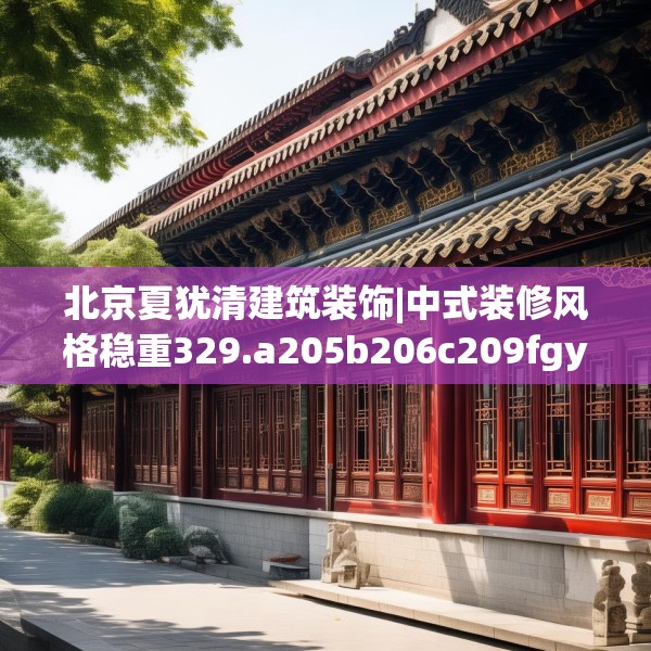 北京夏犹清建筑装饰|中式装修风格稳重329.a205b206c209fgy.216fds