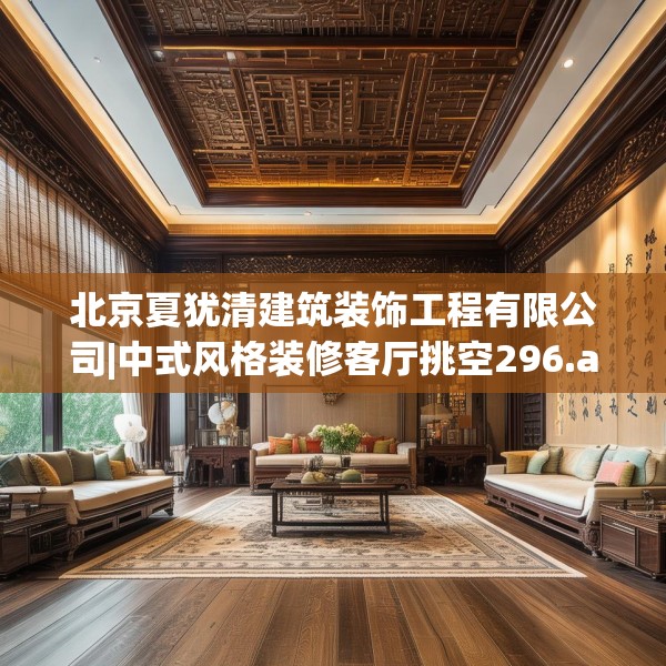 北京夏犹清建筑装饰工程有限公司|中式风格装修客厅挑空296.a172b173c176fgy.183wew