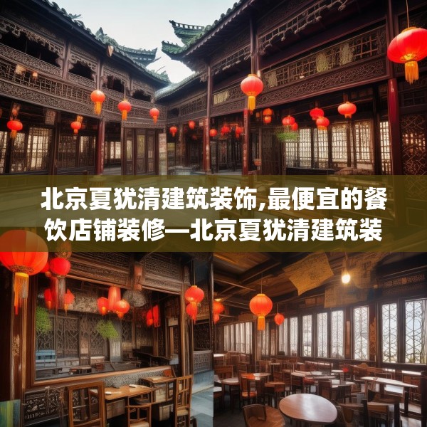 北京夏犹清建筑装饰,最便宜的餐饮店铺装修—北京夏犹清建筑装饰489.a365b366c369fgy.376uyk