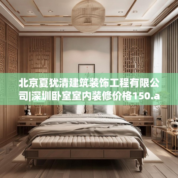 北京夏犹清建筑装饰工程有限公司|深圳卧室室内装修价格150.a26b27c30fgy.37dsfds