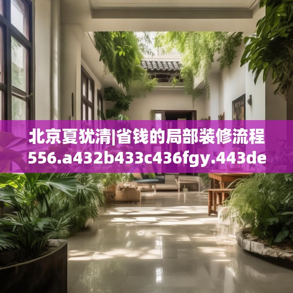 北京夏犹清|省钱的局部装修流程556.a432b433c436fgy.443dewqe