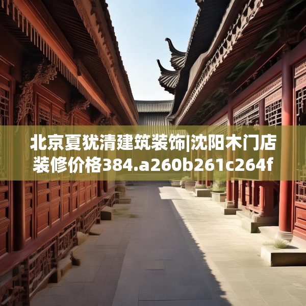 北京夏犹清建筑装饰|沈阳木门店装修价格384.a260b261c264fgy.271dsfds