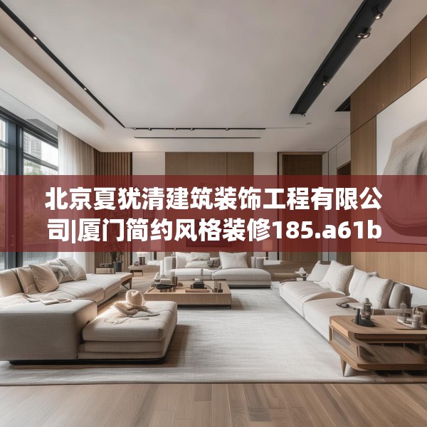 北京夏犹清建筑装饰工程有限公司|厦门简约风格装修185.a61b62c65fgy.72fds