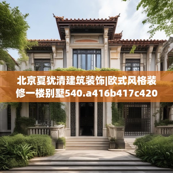 北京夏犹清建筑装饰|欧式风格装修一楼别墅540.a416b417c420fgy.427nbn