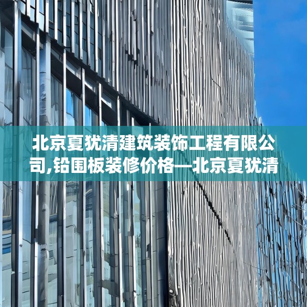 北京夏犹清建筑装饰工程有限公司,铅围板装修价格—北京夏犹清建筑装饰工程有限公司428.a304b305c308fgy.315xczxv