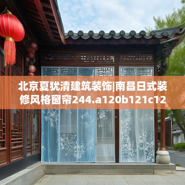 北京夏犹清建筑装饰|南昌日式装修风格窗帘244.a120b121c124fgy.131sdA