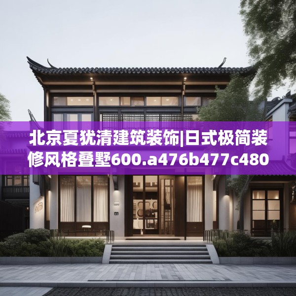 北京夏犹清建筑装饰|日式极简装修风格叠墅600.a476b477c480fgy.487dsfds