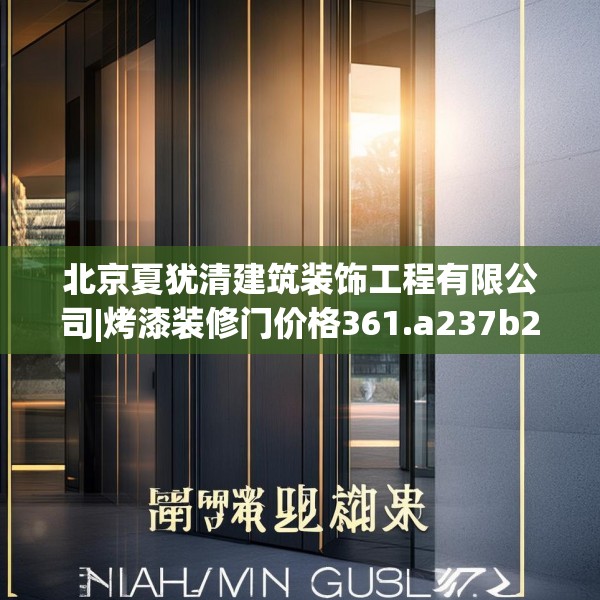 北京夏犹清建筑装饰工程有限公司|烤漆装修门价格361.a237b238c241fgy.248jhhj