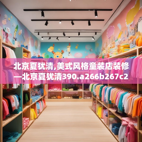 北京夏犹清,美式风格童装店装修—北京夏犹清390.a266b267c270fgy.277lkjl