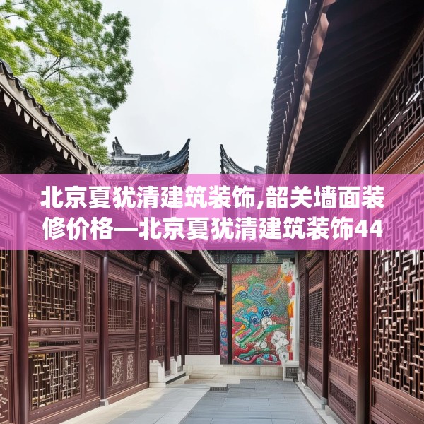 北京夏犹清建筑装饰,韶关墙面装修价格—北京夏犹清建筑装饰447.a323b324c327fgy.334fhsg