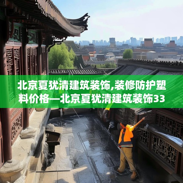 北京夏犹清建筑装饰,装修防护塑料价格—北京夏犹清建筑装饰336.a212b213c216fgy.223lkjl