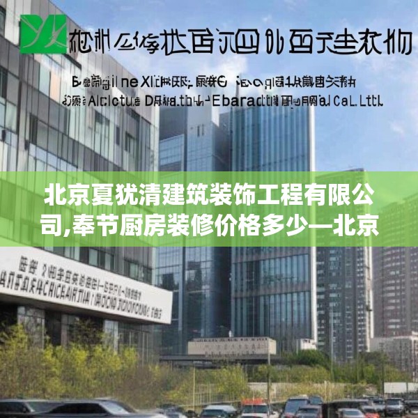 北京夏犹清建筑装饰工程有限公司,奉节厨房装修价格多少—北京夏犹清建筑装饰工程有限公司233.a109b110c113fgy.120bnbn