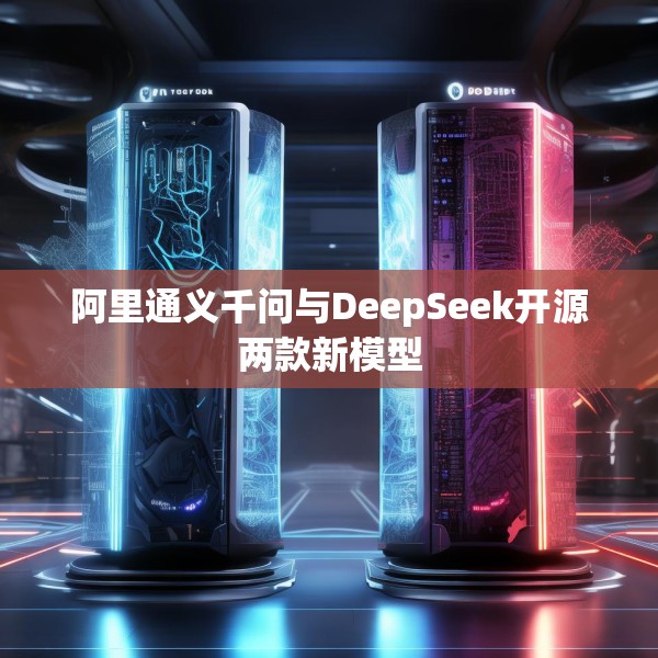 阿里通义千问与DeepSeek开源两款新模型