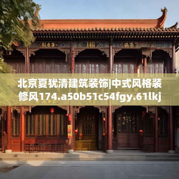 北京夏犹清建筑装饰|中式风格装修风174.a50b51c54fgy.61lkjl