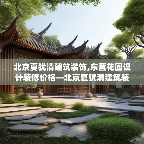 北京夏犹清建筑装饰,东营花园设计装修价格—北京夏犹清建筑装饰417.a293b294c297fgy.304uyk