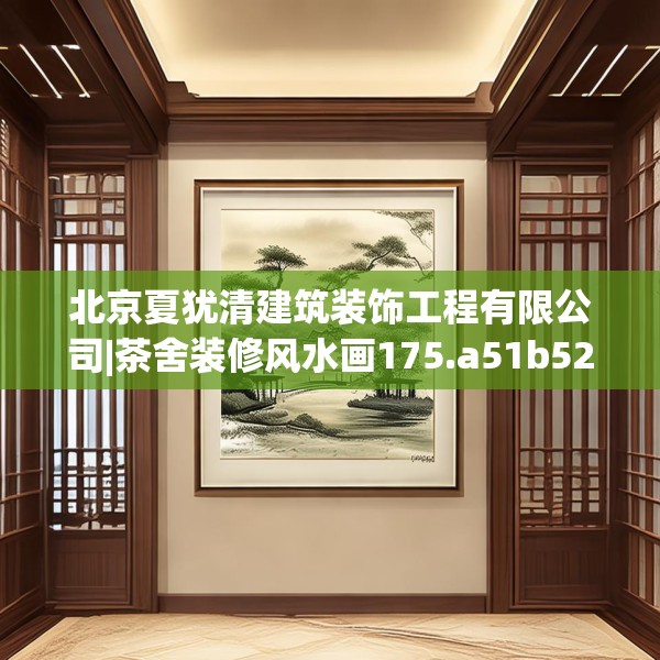 北京夏犹清建筑装饰工程有限公司|茶舍装修风水画175.a51b52c55fgy.62poiy