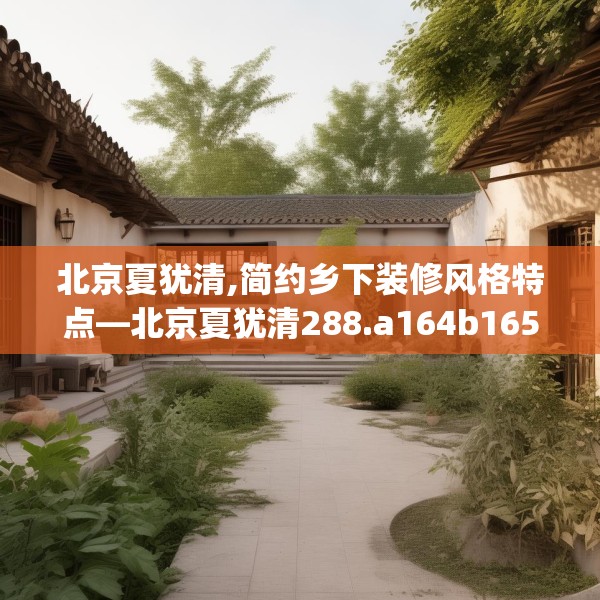 北京夏犹清,简约乡下装修风格特点—北京夏犹清288.a164b165c168fgy.175nbn