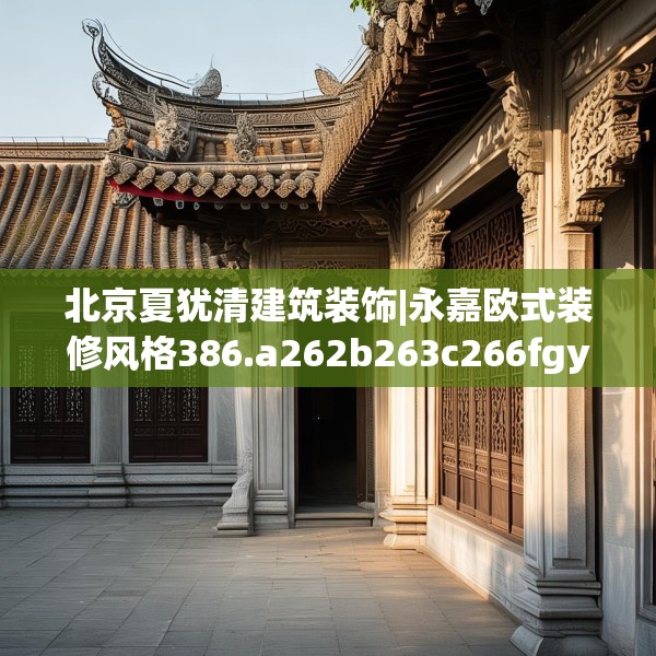 北京夏犹清建筑装饰|永嘉欧式装修风格386.a262b263c266fgy.273wew