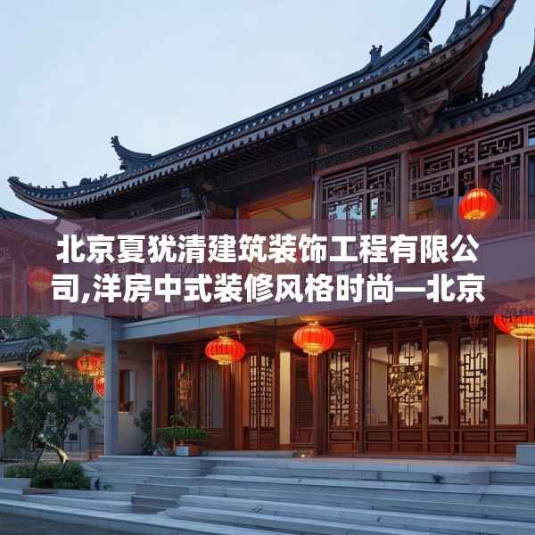 北京夏犹清建筑装饰工程有限公司,洋房中式装修风格时尚—北京夏犹清建筑装饰工程有限公司291.a167b168c171fgy.178uyk