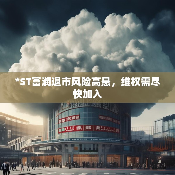 *ST富润退市风险高悬，维权需尽快加入