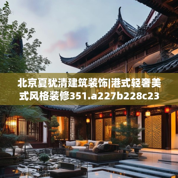 北京夏犹清建筑装饰|港式轻奢美式风格装修351.a227b228c231fgy.238fghfd