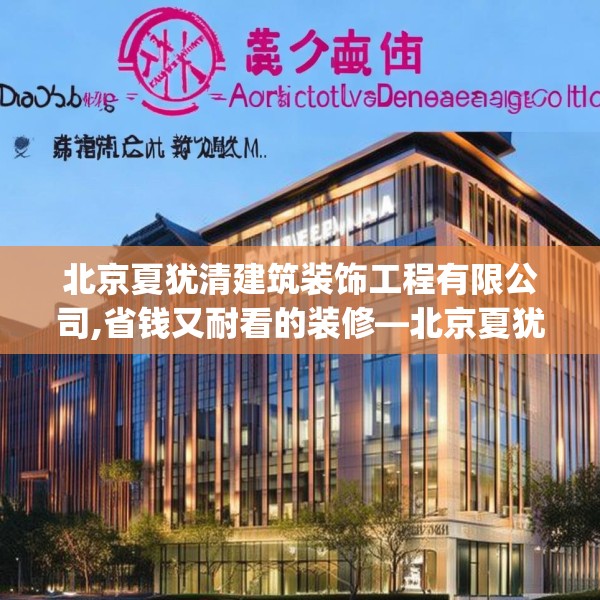 北京夏犹清建筑装饰工程有限公司,省钱又耐看的装修—北京夏犹清建筑装饰工程有限公司338.a214b215c218fgy.225xczxv