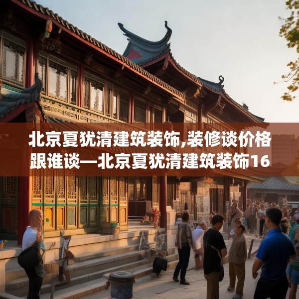 北京夏犹清建筑装饰,装修谈价格跟谁谈—北京夏犹清建筑装饰165.a41b42c45fgy.52uyk