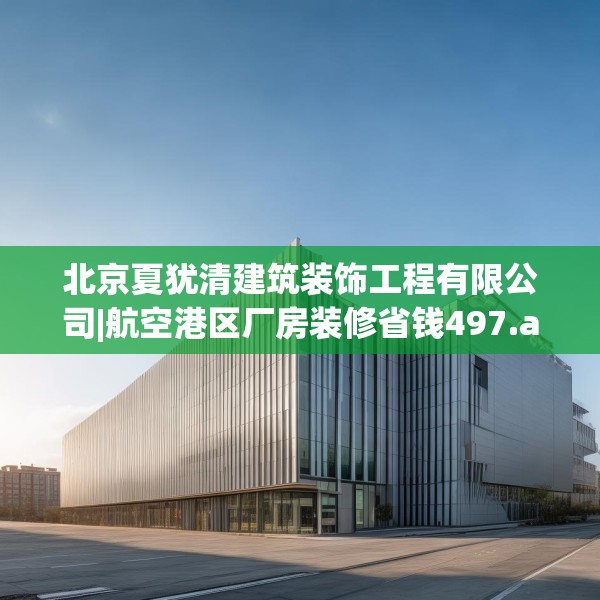 北京夏犹清建筑装饰工程有限公司|航空港区厂房装修省钱497.a373b374c377fgy.384cvcx