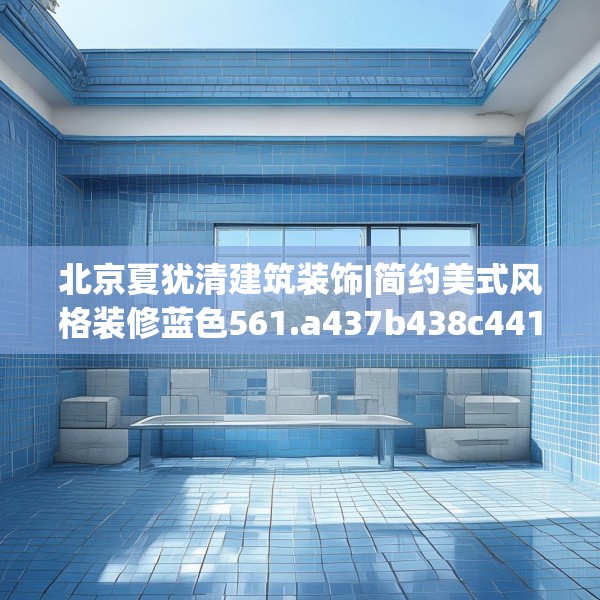 北京夏犹清建筑装饰|简约美式风格装修蓝色561.a437b438c441fgy.448uyk