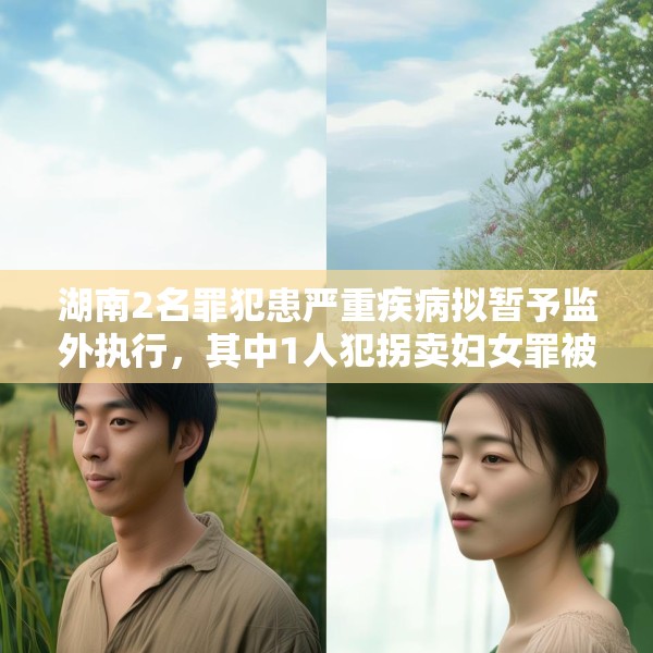 湖南2名罪犯患严重疾病拟暂予监外执行，其中1人犯拐卖妇女罪被判刑两年半