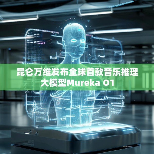 昆仑万维发布全球首款音乐推理大模型Mureka O1
