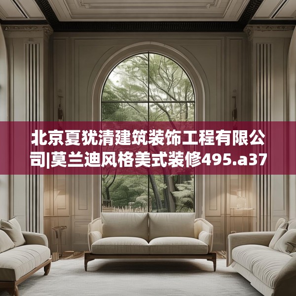 北京夏犹清建筑装饰工程有限公司|莫兰迪风格美式装修495.a371b372c375fgy.382fghfd
