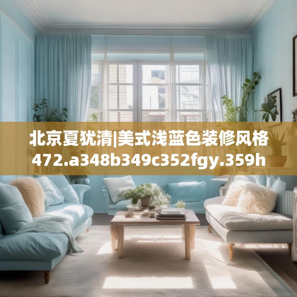 北京夏犹清|美式浅蓝色装修风格472.a348b349c352fgy.359htyj