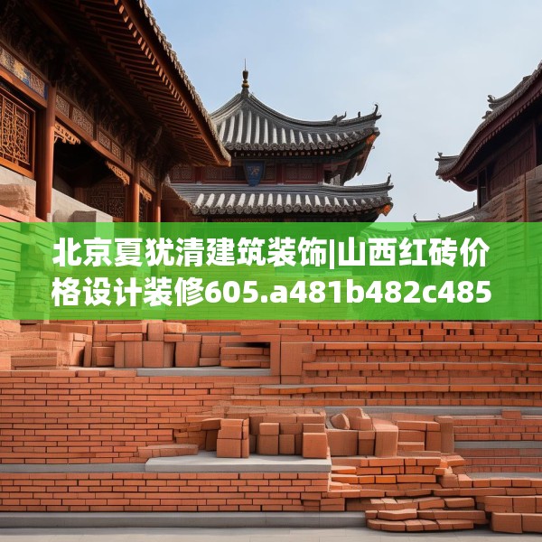 北京夏犹清建筑装饰|山西红砖价格设计装修605.a481b482c485fgy.492cvcx