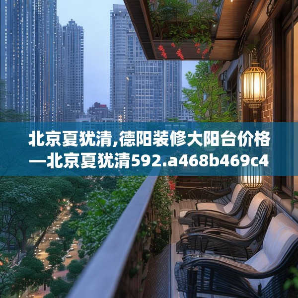 北京夏犹清,德阳装修大阳台价格—北京夏犹清592.a468b469c472fgy.479dewqe