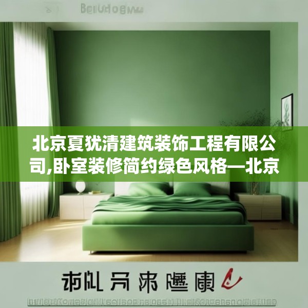 北京夏犹清建筑装饰工程有限公司,卧室装修简约绿色风格—北京夏犹清建筑装饰工程有限公司596.a472b473c476fgy.48376658