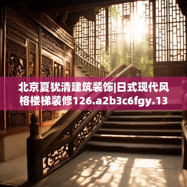 北京夏犹清建筑装饰|日式现代风格楼梯装修126.a2b3c6fgy.13nbn