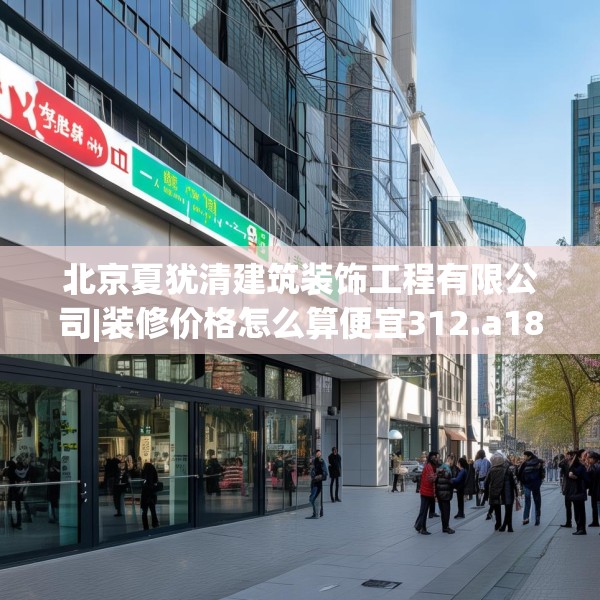 北京夏犹清建筑装饰工程有限公司|装修价格怎么算便宜312.a188b189c192fgy.199dsfds