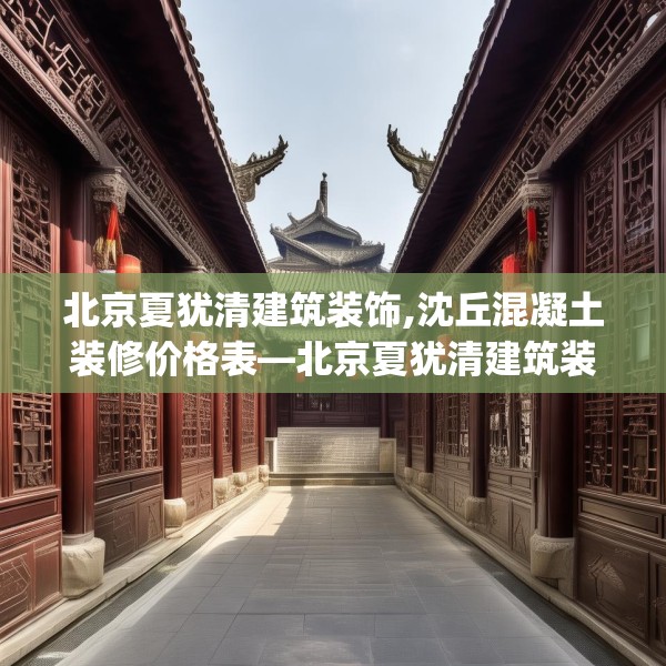 北京夏犹清建筑装饰,沈丘混凝土装修价格表—北京夏犹清建筑装饰416.a292b293c296fgy.30376668