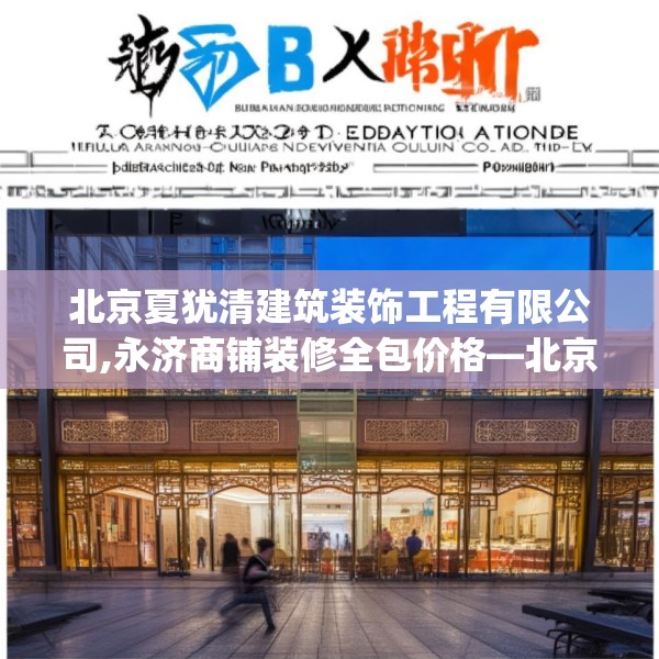 北京夏犹清建筑装饰工程有限公司,永济商铺装修全包价格—北京夏犹清建筑装饰工程有限公司326.a202b203c206fgy.21376673