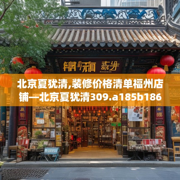 北京夏犹清,装修价格清单福州店铺—北京夏犹清309.a185b186c189fgy.196uyk