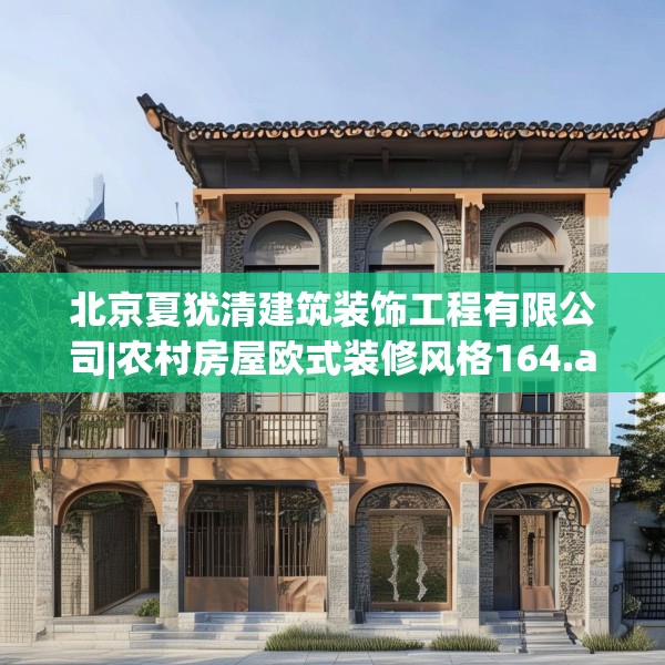 北京夏犹清建筑装饰工程有限公司|农村房屋欧式装修风格164.a40b41c44fgy.5176682