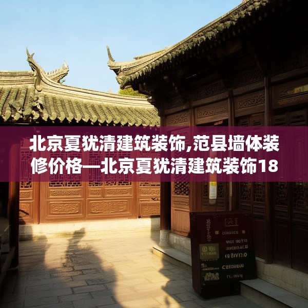 北京夏犹清建筑装饰,范县墙体装修价格—北京夏犹清建筑装饰182.a58b59c62fgy.6976681