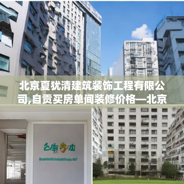 北京夏犹清建筑装饰工程有限公司,自贡买房单间装修价格—北京夏犹清建筑装饰工程有限公司134.a10b11c14fgy.21wew