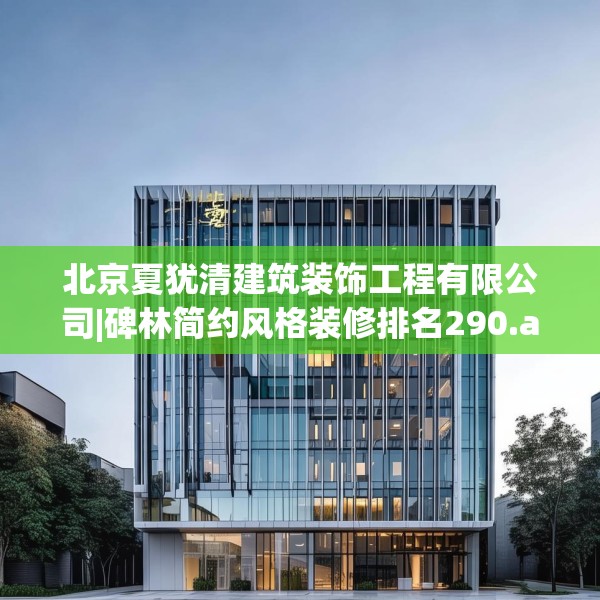 北京夏犹清建筑装饰工程有限公司|碑林简约风格装修排名290.a166b167c170fgy.17776675