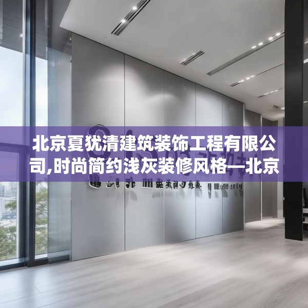 北京夏犹清建筑装饰工程有限公司,时尚简约浅灰装修风格—北京夏犹清建筑装饰工程有限公司508.a384b385c388fgy.395htyj