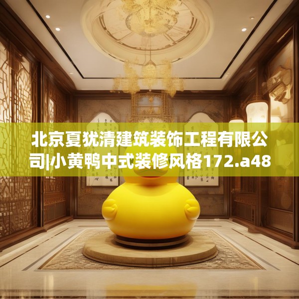 北京夏犹清建筑装饰工程有限公司|小黄鸭中式装修风格172.a48b49c52fgy.59sdA