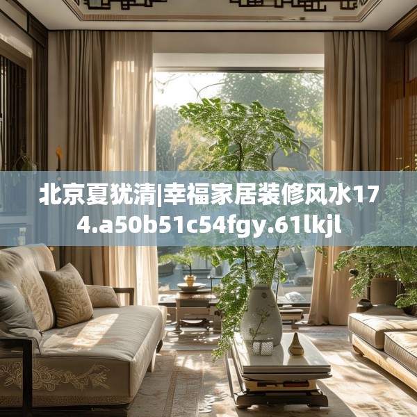 北京夏犹清|幸福家居装修风水174.a50b51c54fgy.61lkjl