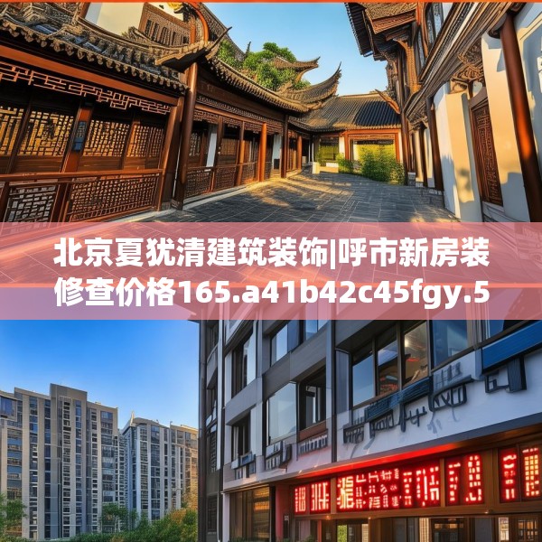 北京夏犹清建筑装饰|呼市新房装修查价格165.a41b42c45fgy.52uyk