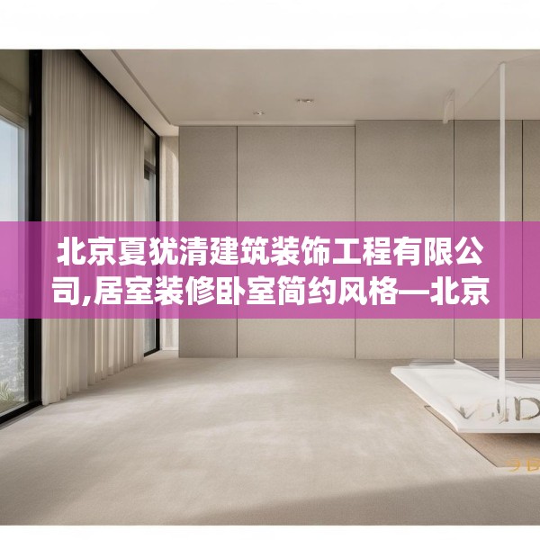 北京夏犹清建筑装饰工程有限公司,居室装修卧室简约风格—北京夏犹清建筑装饰工程有限公司619.a495b496c499fgy.506fdsfds
